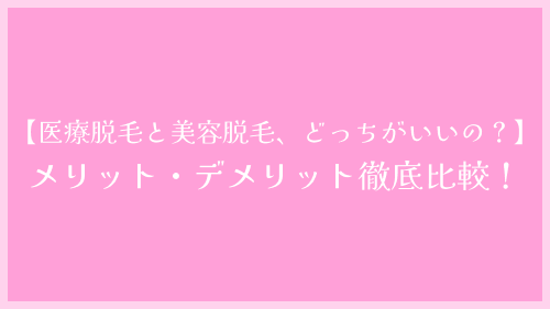 【医療脱毛と美容脱毛、どっちがいいの？】それぞれのメリット・デメリット徹底比較！